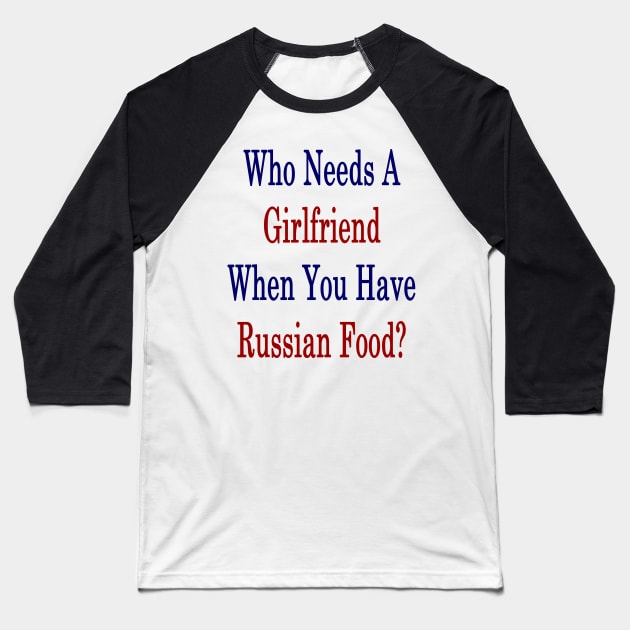 Who Needs A Girlfriend When You Have Russian Food? Baseball T-Shirt by supernova23